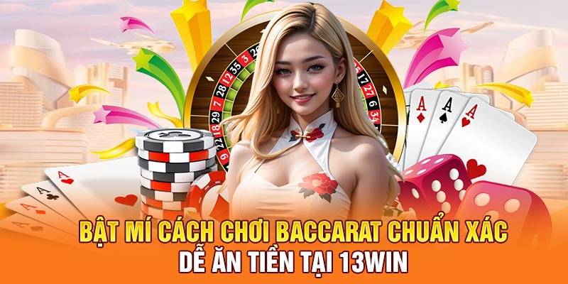 Bật Mí Cách Chơi Baccarat Chuẩn Xác Dễ Ăn Tiền Tại 13Win