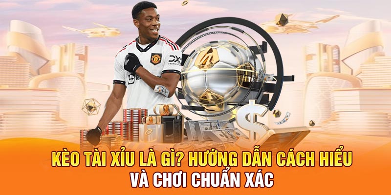 Kèo tài xỉu Là Gì? Hướng Dẫn Cách Hiểu Và Chơi Chuẩn Xác